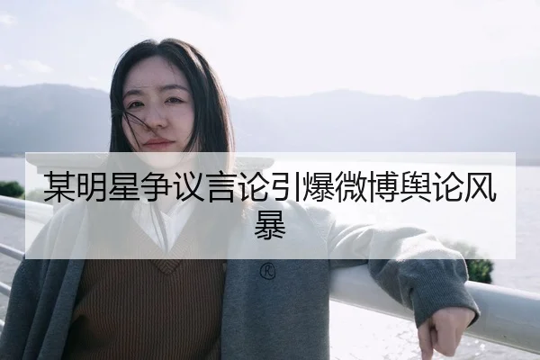 某明星争议言论引爆微博舆论风暴