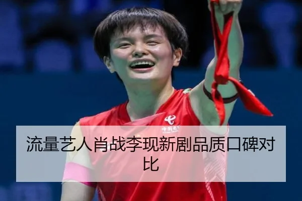 流量艺人肖战李现新剧品质口碑对比
